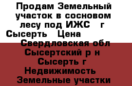 Продам Земельный участок в сосновом лесу под ИЖС , г. Сысерть › Цена ­ 10 000 000 - Свердловская обл., Сысертский р-н, Сысерть г. Недвижимость » Земельные участки продажа   